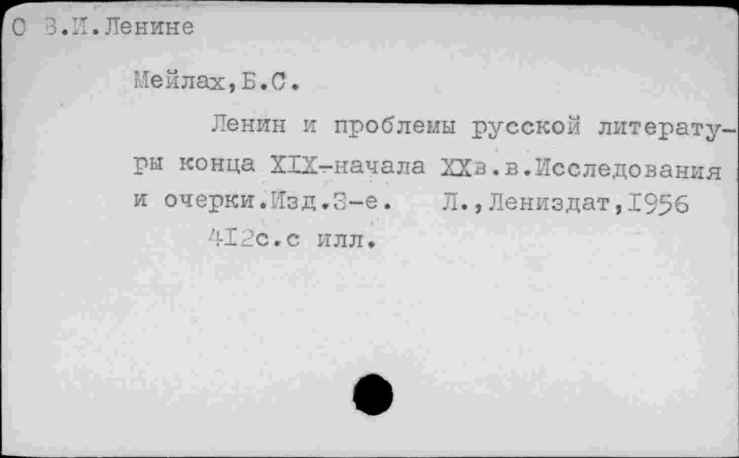 ﻿О 3.1Т.Ленине
Мейлах,Б.С.
Ленин и проблемы русской литерату ры конца Х1Х-начала ХХв.в.Исследования и очерки.Изд.3-е. Л.,Лениздат,1956 412с.с илл.